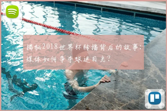 揭秘2018世界杯转播背后的故事：媒体如何争夺球迷目光？