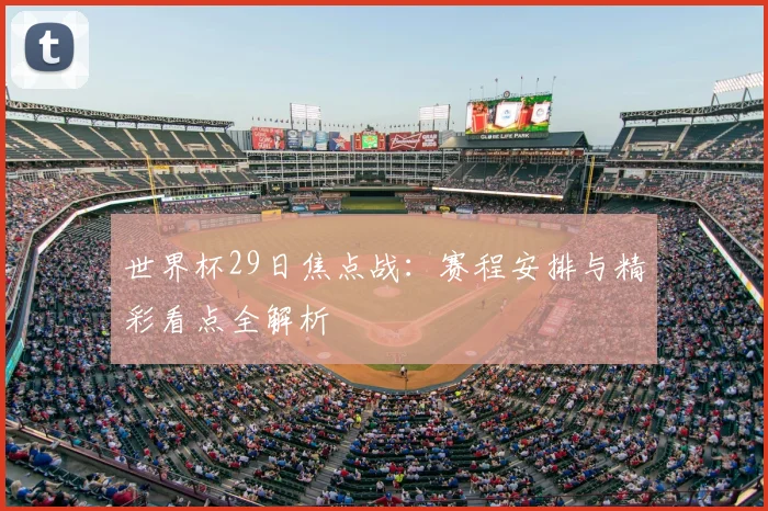 世界杯29日焦点战：赛程安排与精彩看点全解析