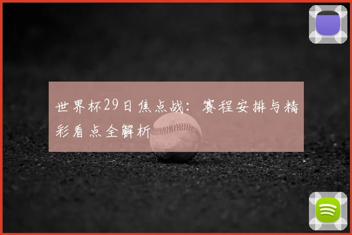 世界杯29日焦点战：赛程安排与精彩看点全解析
