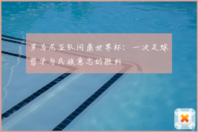 罗马尼亚队问鼎世界杯：一次足球哲学与民族意志的胜利