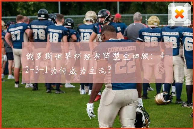 俄罗斯世界杯经典阵型全回顾：4-2-3-1为何成为主流？