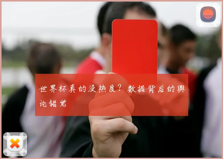 世界杯真的没热度？数据背后的舆论错觉