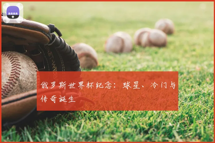 俄罗斯世界杯纪念：球星、冷门与传奇诞生