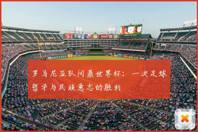 罗马尼亚队问鼎世界杯：一次足球哲学与民族意志的胜利