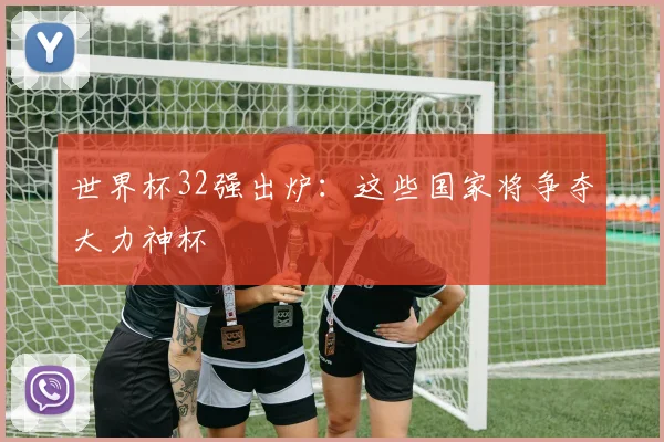 世界杯32强出炉：这些国家将争夺大力神杯