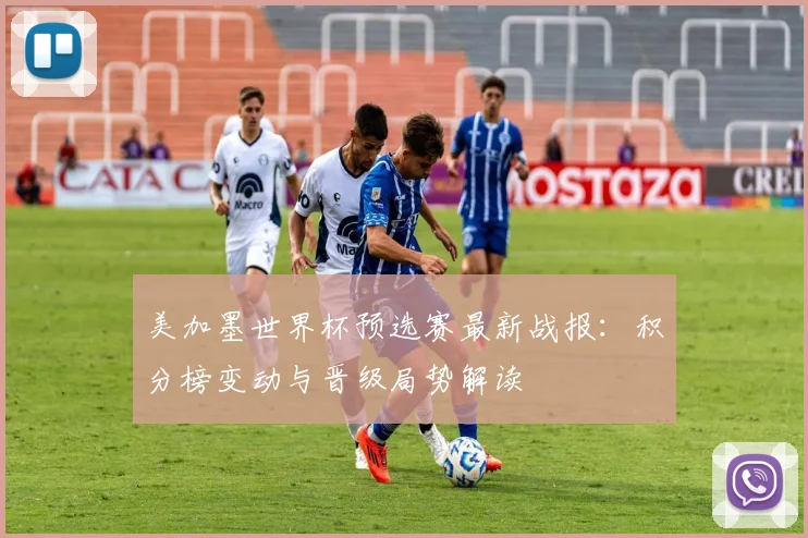 美加墨世界杯预选赛最新战报：积分榜变动与晋级局势解读
