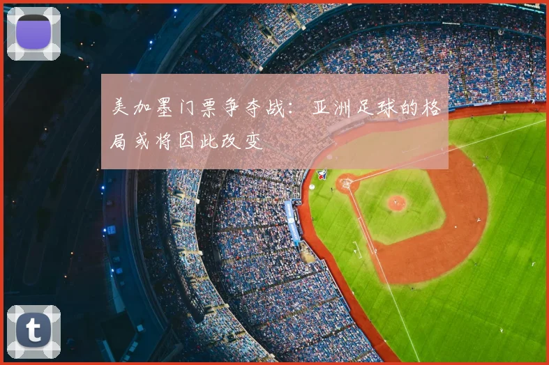 美加墨门票争夺战：亚洲足球的格局或将因此改变