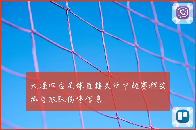 大连四台足球直播关注中超赛程安排与球队伤停信息