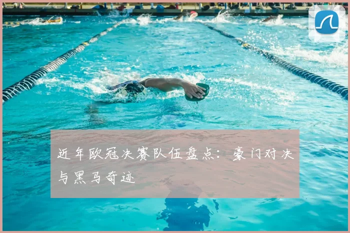 近年欧冠决赛队伍盘点：豪门对决与黑马奇迹