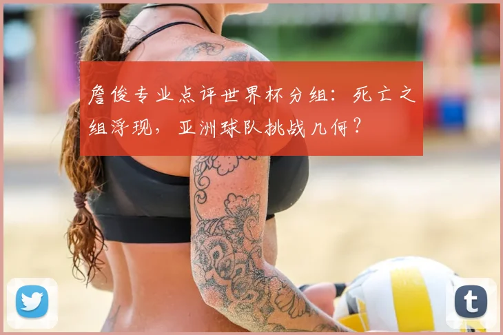 詹俊专业点评世界杯分组：死亡之组浮现，亚洲球队挑战几何？