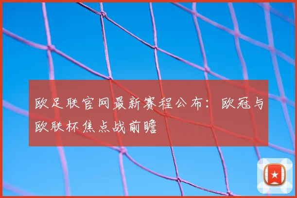 欧足联官网最新赛程公布：欧冠与欧联杯焦点战前瞻