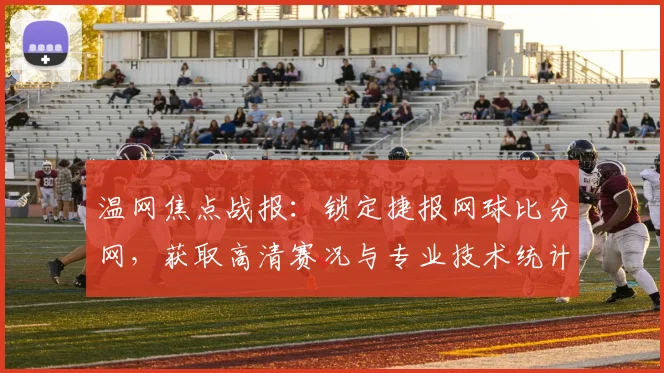 温网焦点战报：锁定捷报网球比分网，获取高清赛况与专业技术统计
