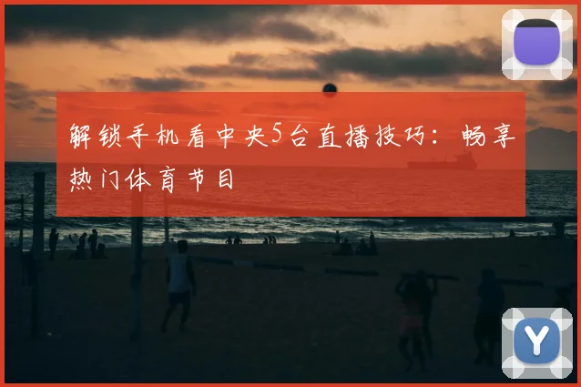 解锁手机看中央5台直播技巧：畅享热门体育节目