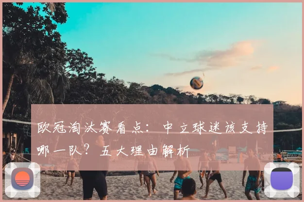 欧冠淘汰赛看点：中立球迷该支持哪一队？五大理由解析